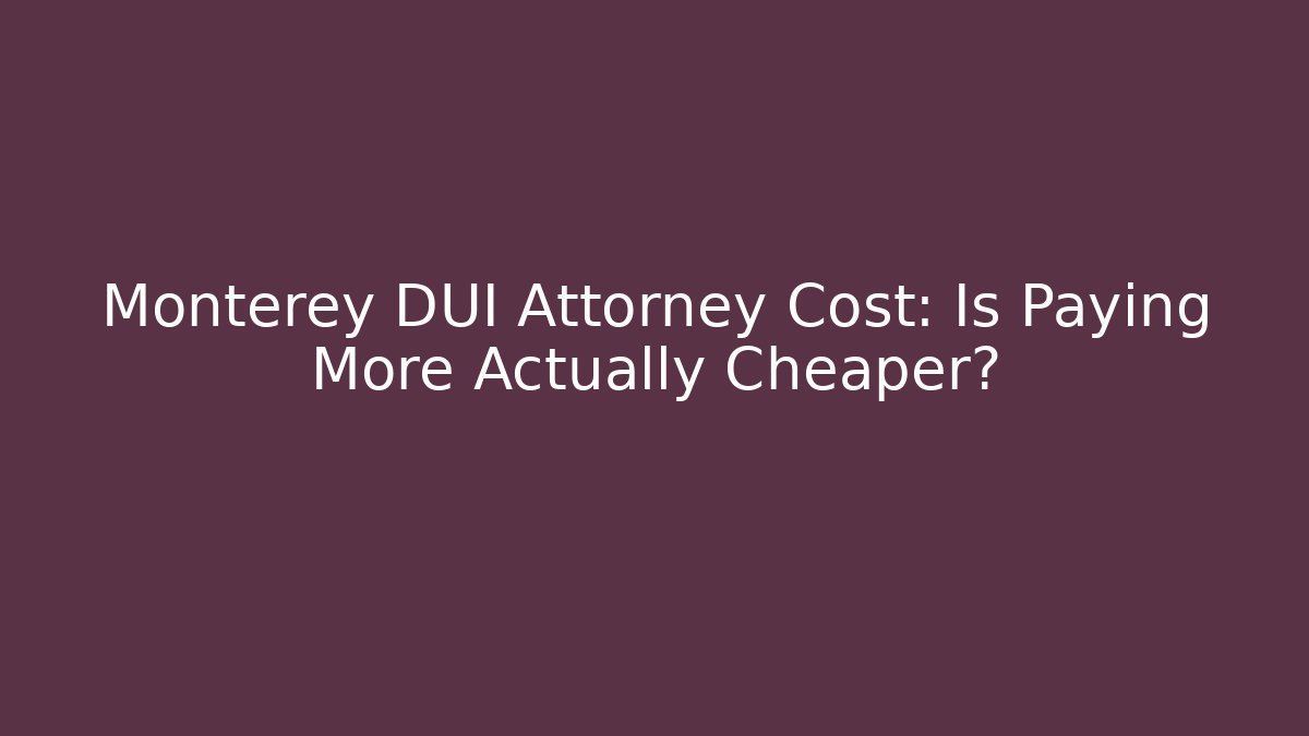 Monterey DUI Attorney Cost: Is Paying More Actually Cheaper?
