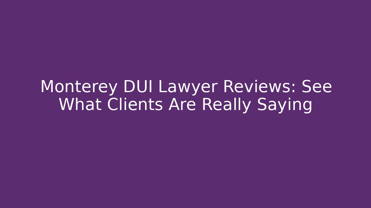 Monterey DUI Lawyer Reviews: See What Clients Are Really Saying