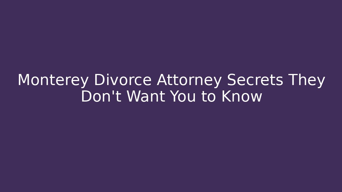 Monterey Divorce Attorney Secrets They Don’t Want You to Know
