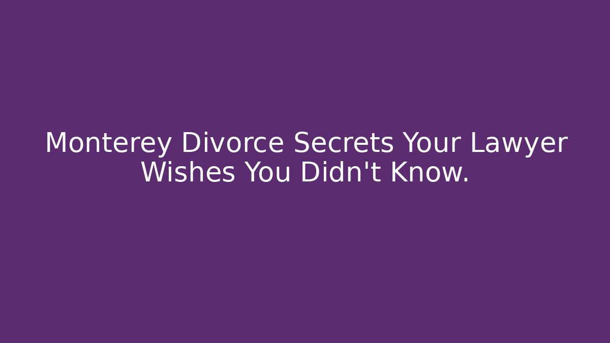 Monterey Divorce Secrets Your Lawyer Wishes You Didn’t Know.