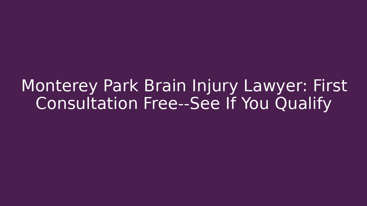 Monterey Park Brain Injury Lawyer: First Consultation Free—See If You Qualify
