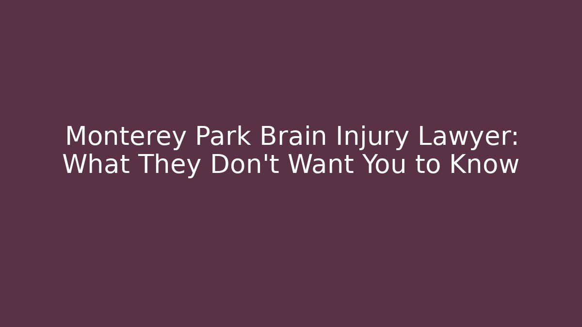 Monterey Park Brain Injury Lawyer: What They Don’t Want You to Know
