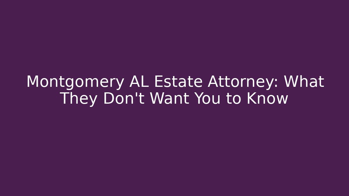 Montgomery AL Estate Attorney: What They Don’t Want You to Know