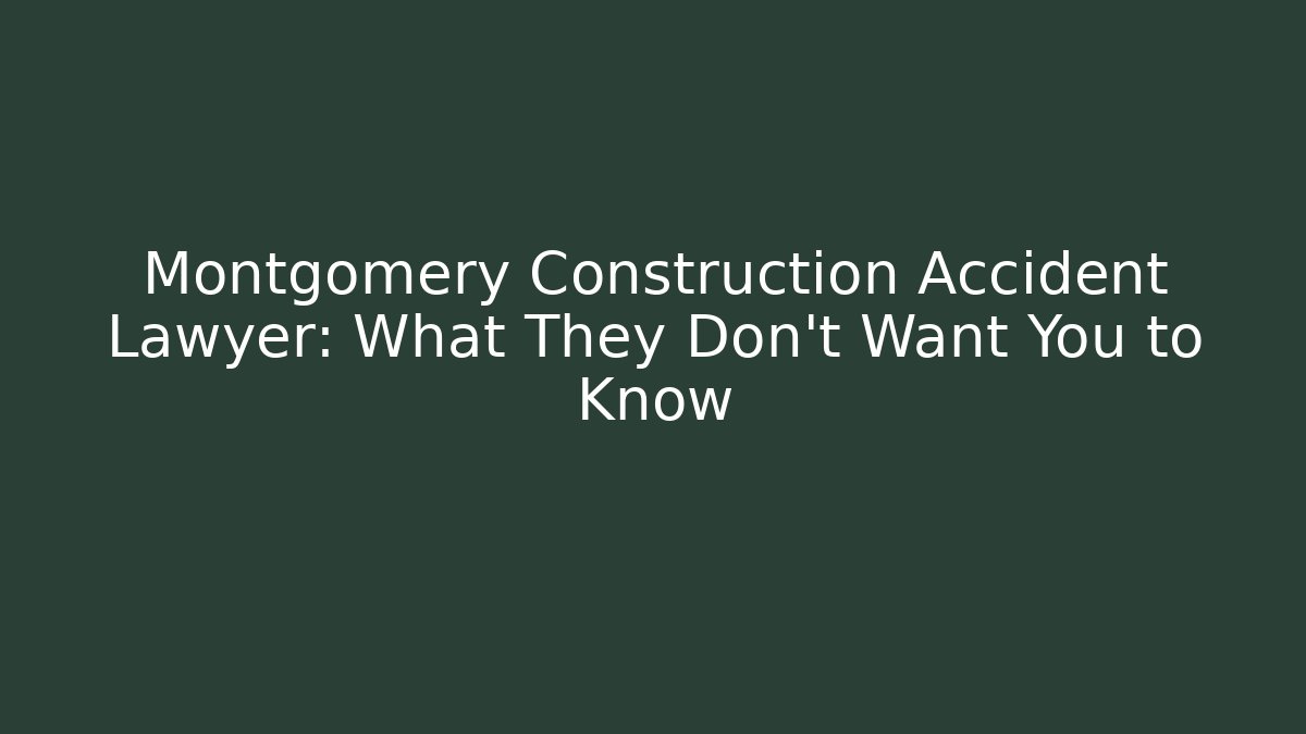 Montgomery Construction Accident Lawyer: What They Don’t Want You to Know