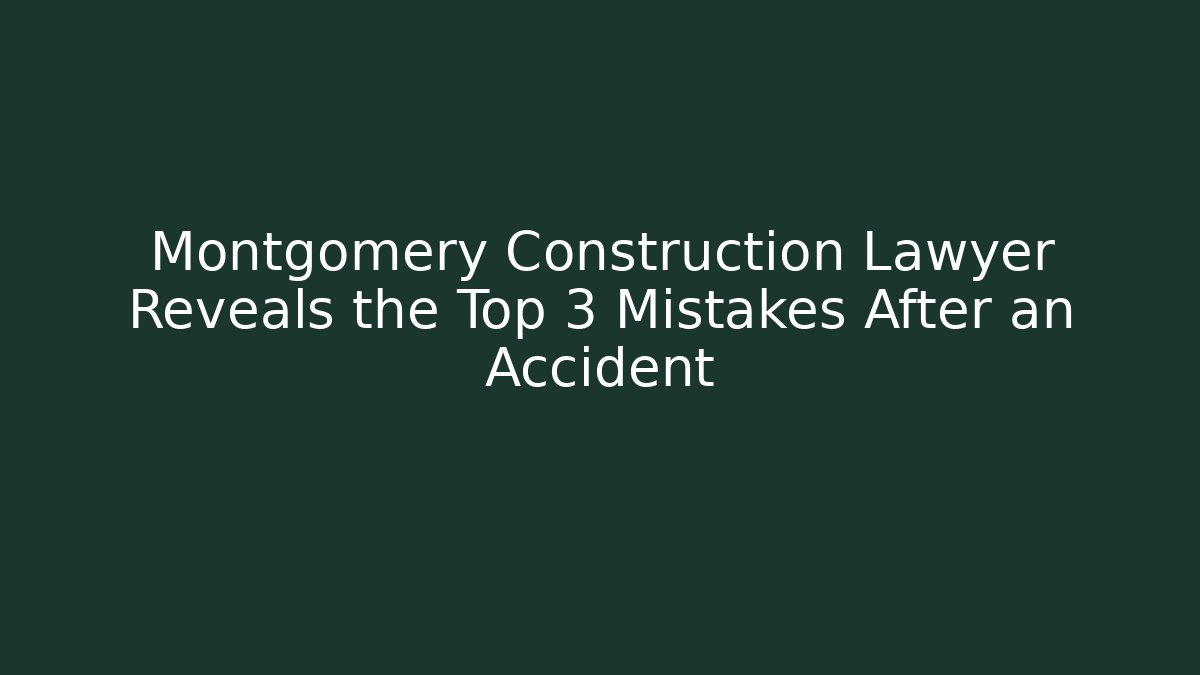 Montgomery Construction Lawyer Reveals the Top 3 Mistakes After an Accident