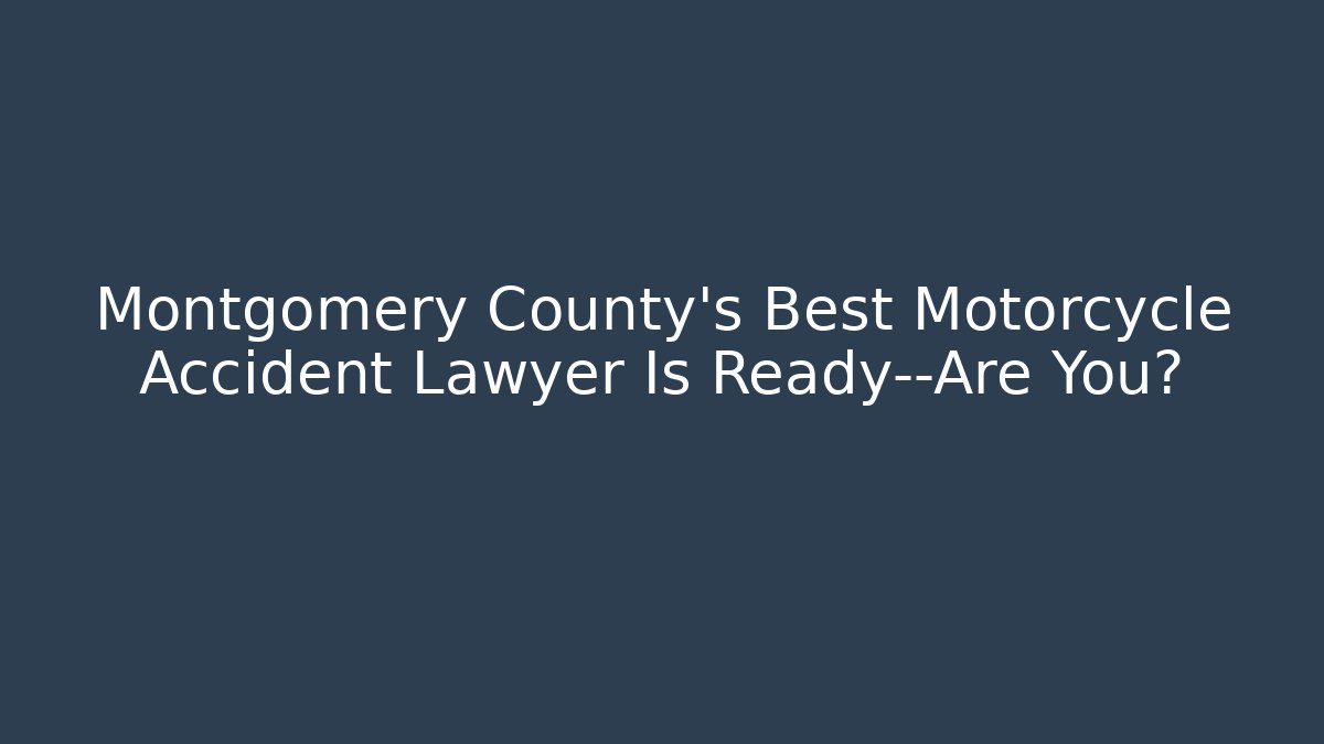 Montgomery County’s Best Motorcycle Accident Lawyer Is Ready—Are You?