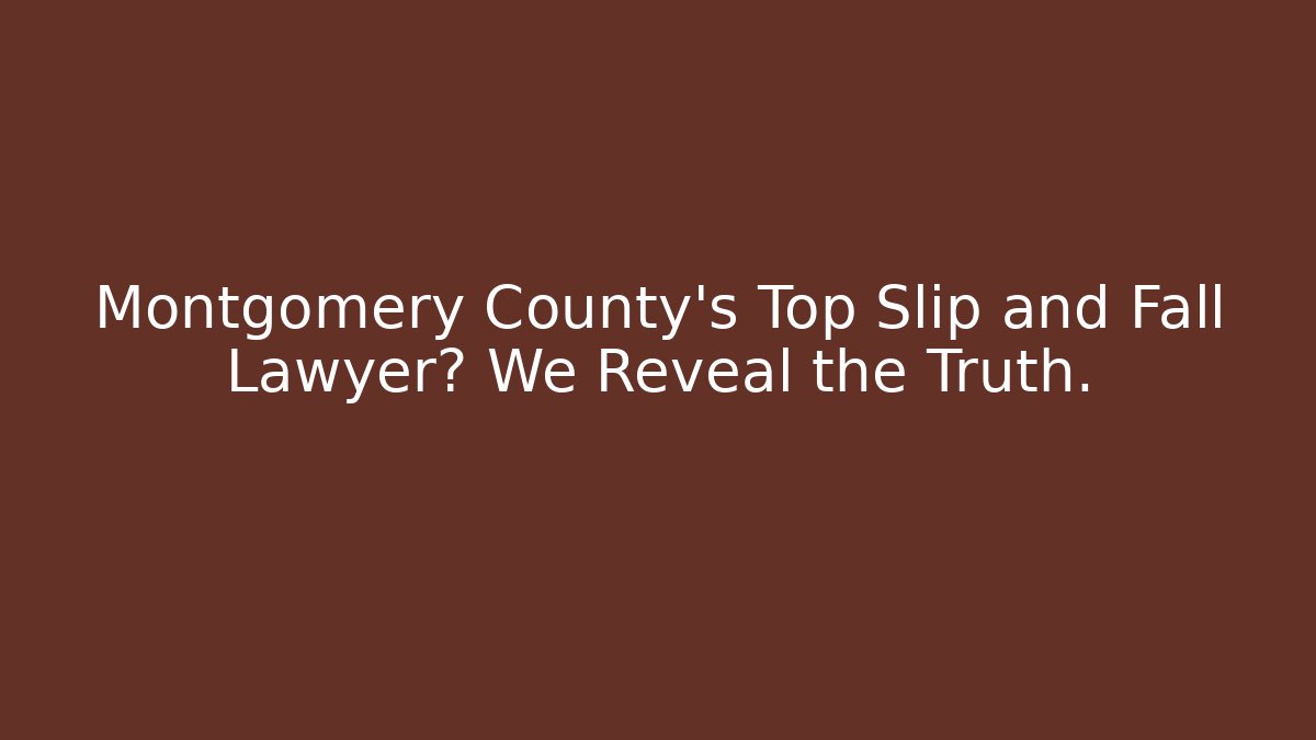 Montgomery County’s Top Slip and Fall Lawyer? We Reveal the Truth.