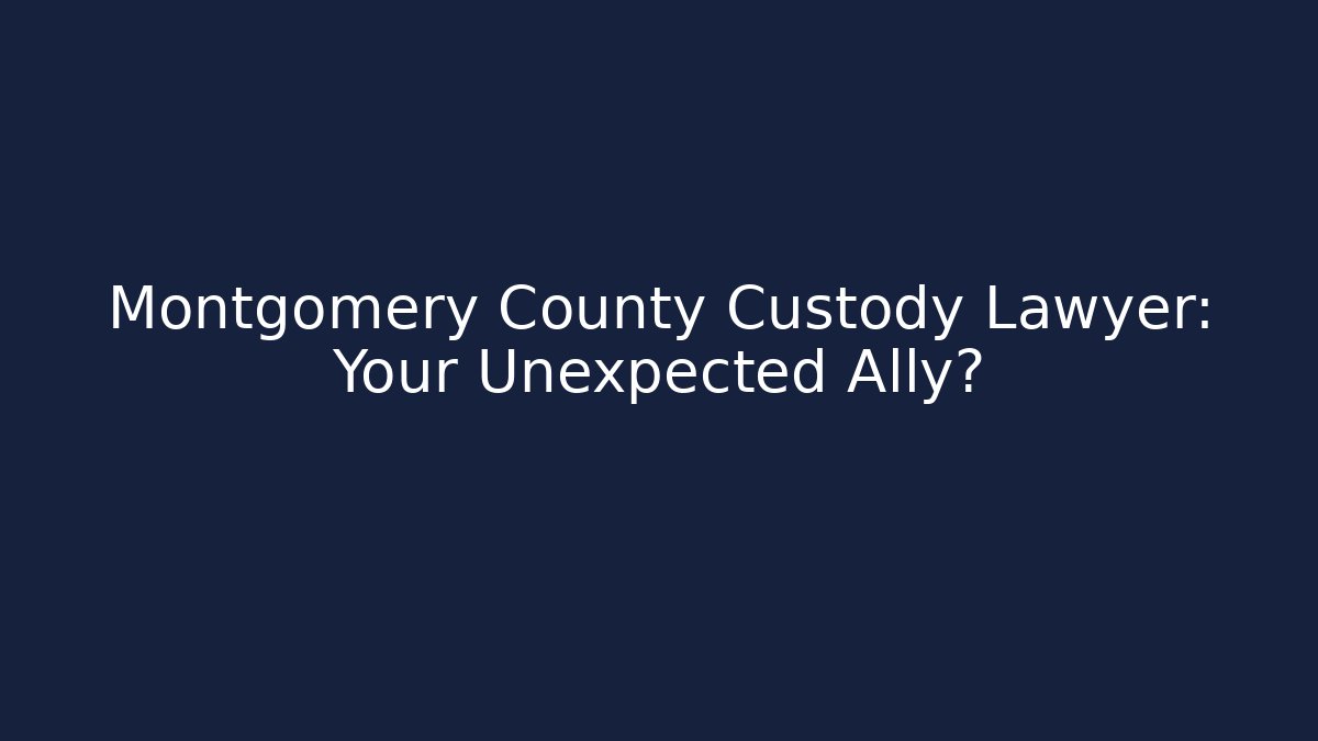 Montgomery County Custody Lawyer: Your Unexpected Ally?