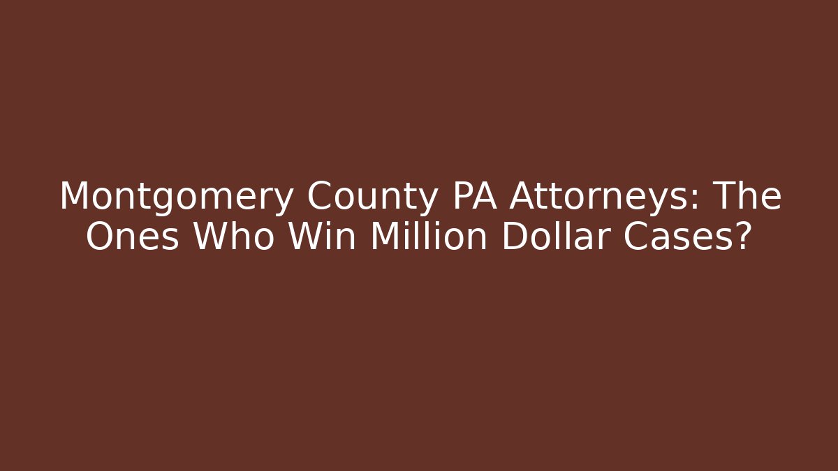 Montgomery County PA Attorneys: The Ones Who Win Million Dollar Cases?