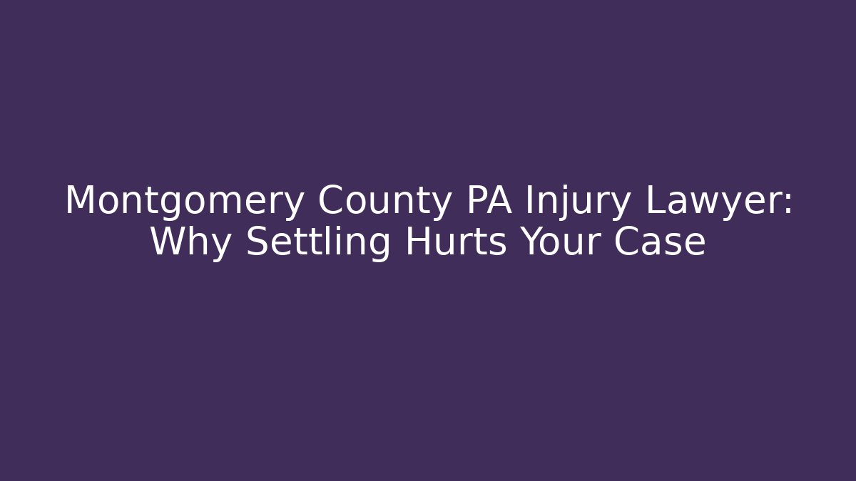Montgomery County PA Injury Lawyer: Why Settling Hurts Your Case