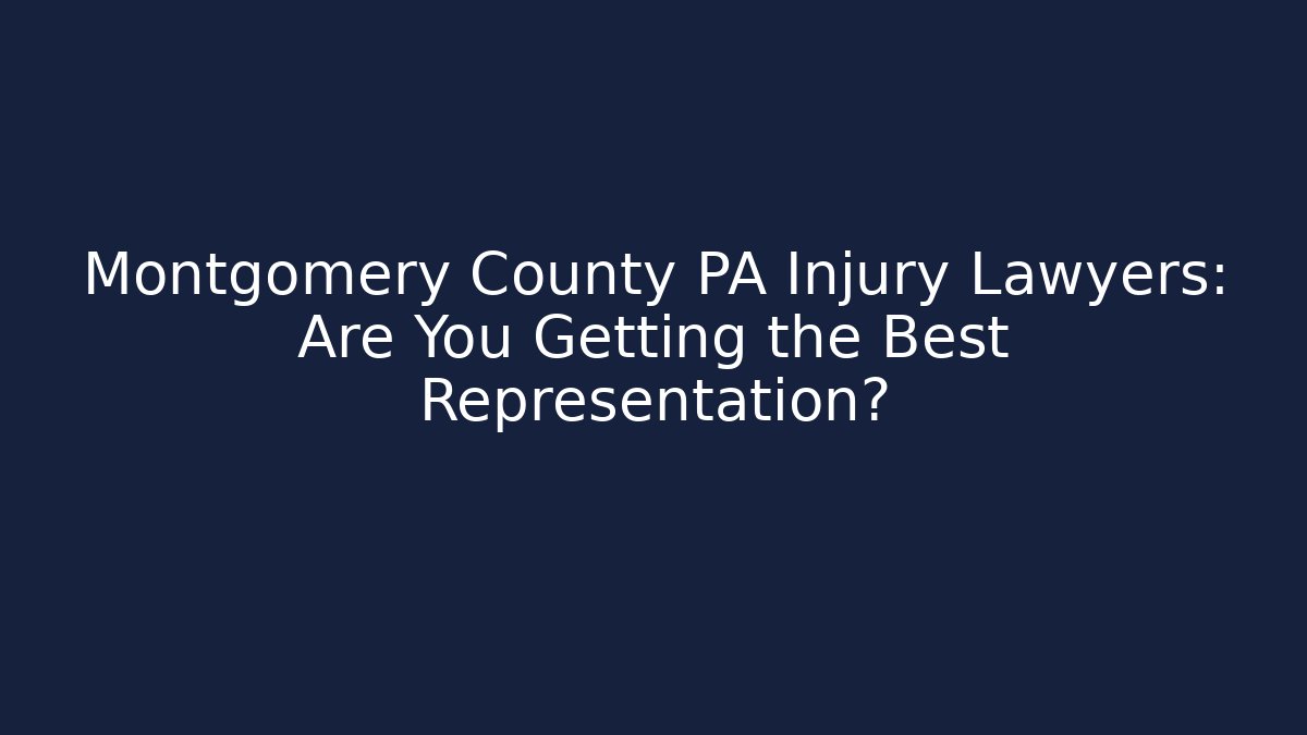 Montgomery County PA Injury Lawyers: Are You Getting the Best Representation?