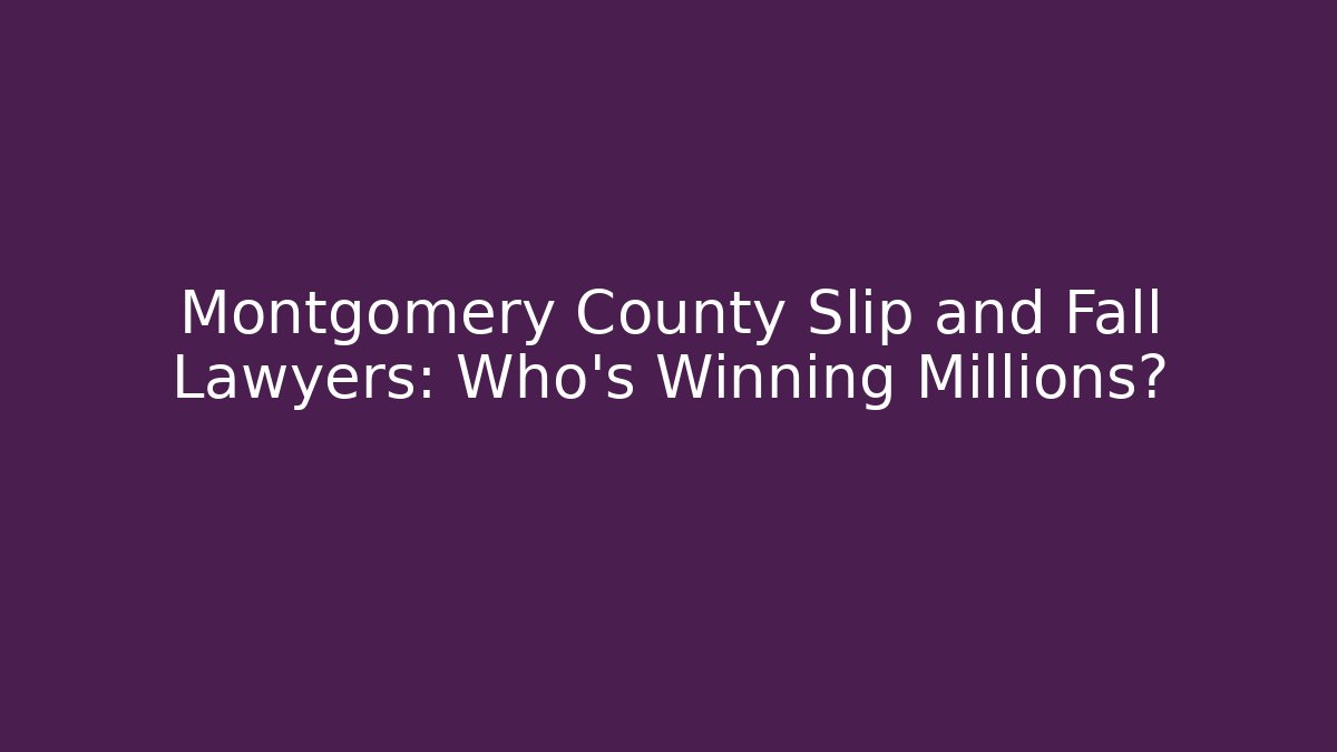 Montgomery County Slip and Fall Lawyers: Who’s Winning Millions?