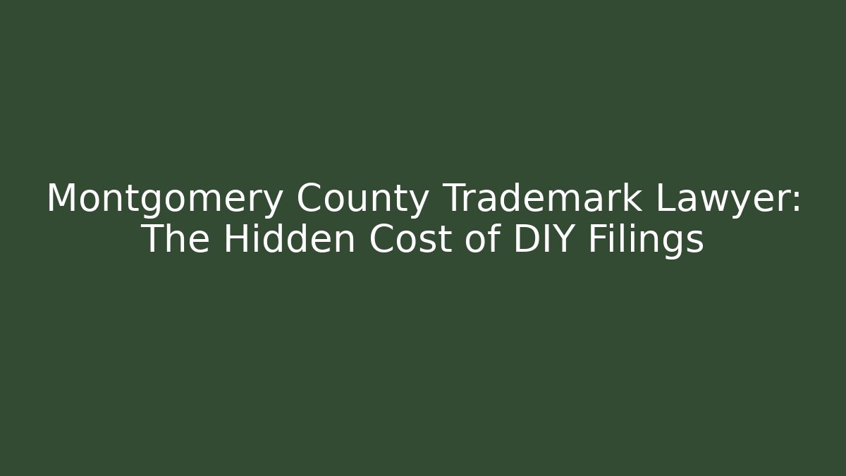 Montgomery County Trademark Lawyer: The Hidden Cost of DIY Filings