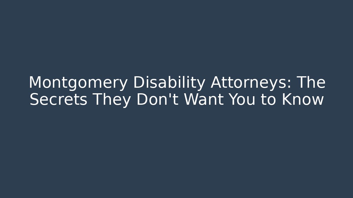 Montgomery Disability Attorneys: The Secrets They Don’t Want You to Know