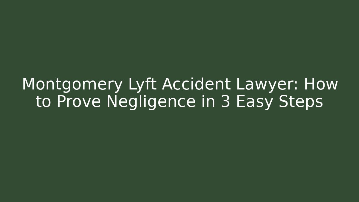 Montgomery Lyft Accident Lawyer: How to Prove Negligence in 3 Easy Steps