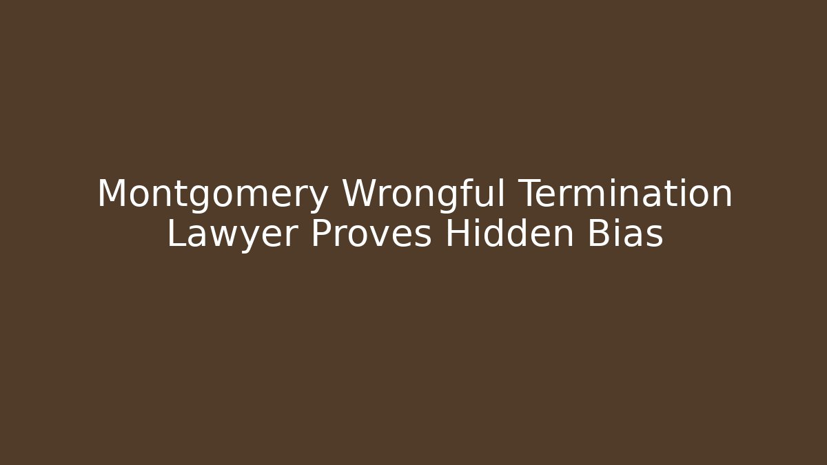 Montgomery Wrongful Termination Lawyer Proves Hidden Bias
