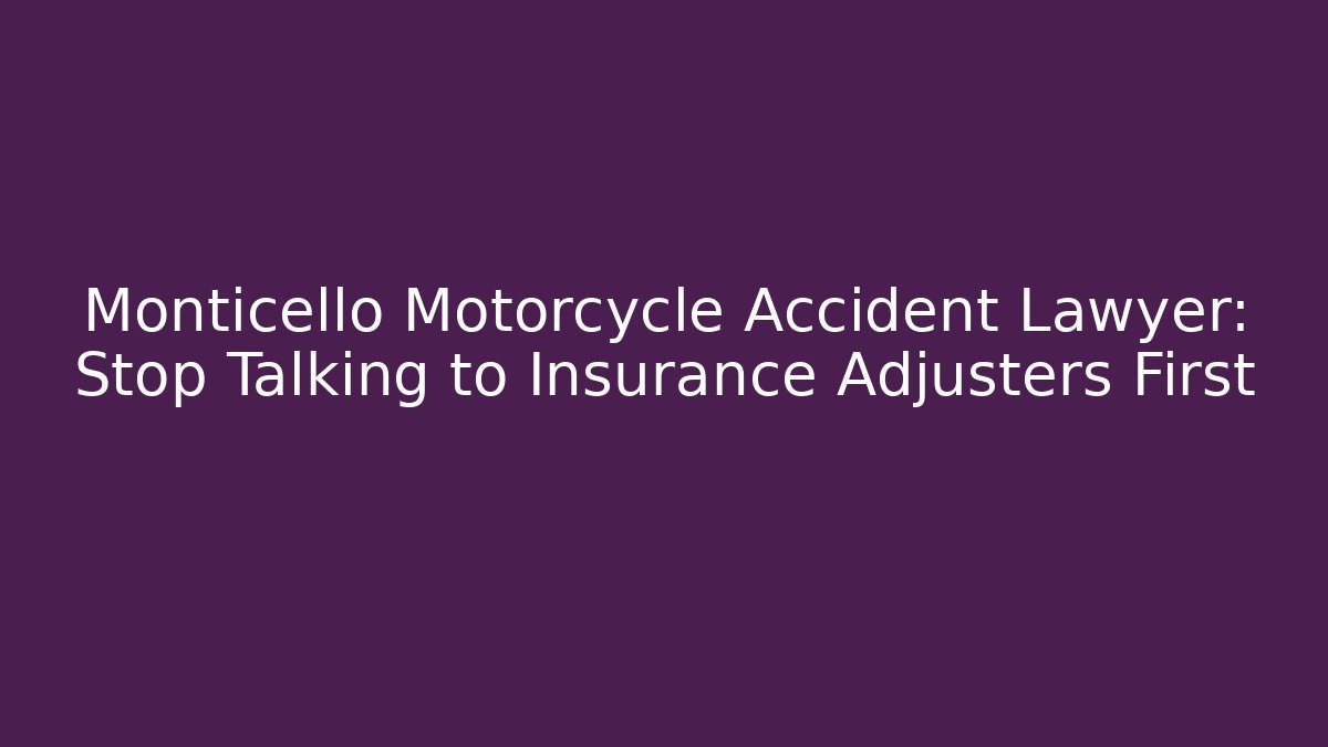 Monticello Motorcycle Accident Lawyer: Stop Talking to Insurance Adjusters First