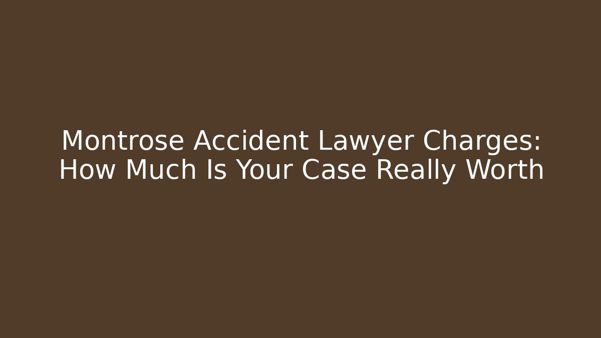 Montrose Accident Lawyer Charges: How Much Is Your Case Really Worth