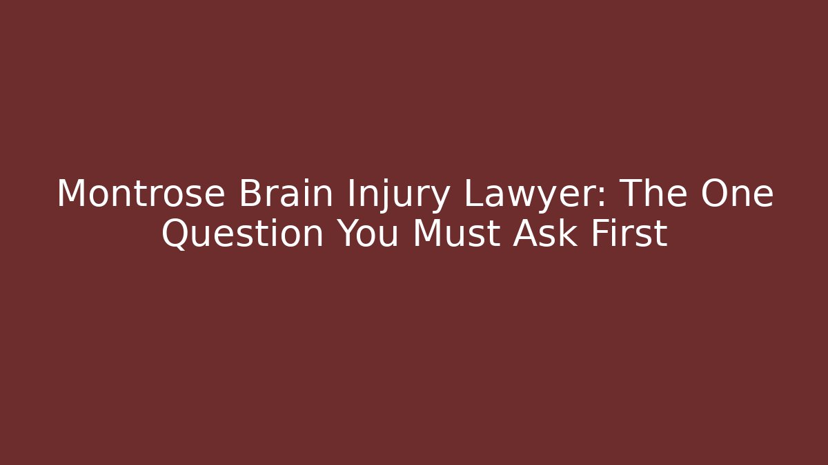 Montrose Brain Injury Lawyer: The One Question You Must Ask First