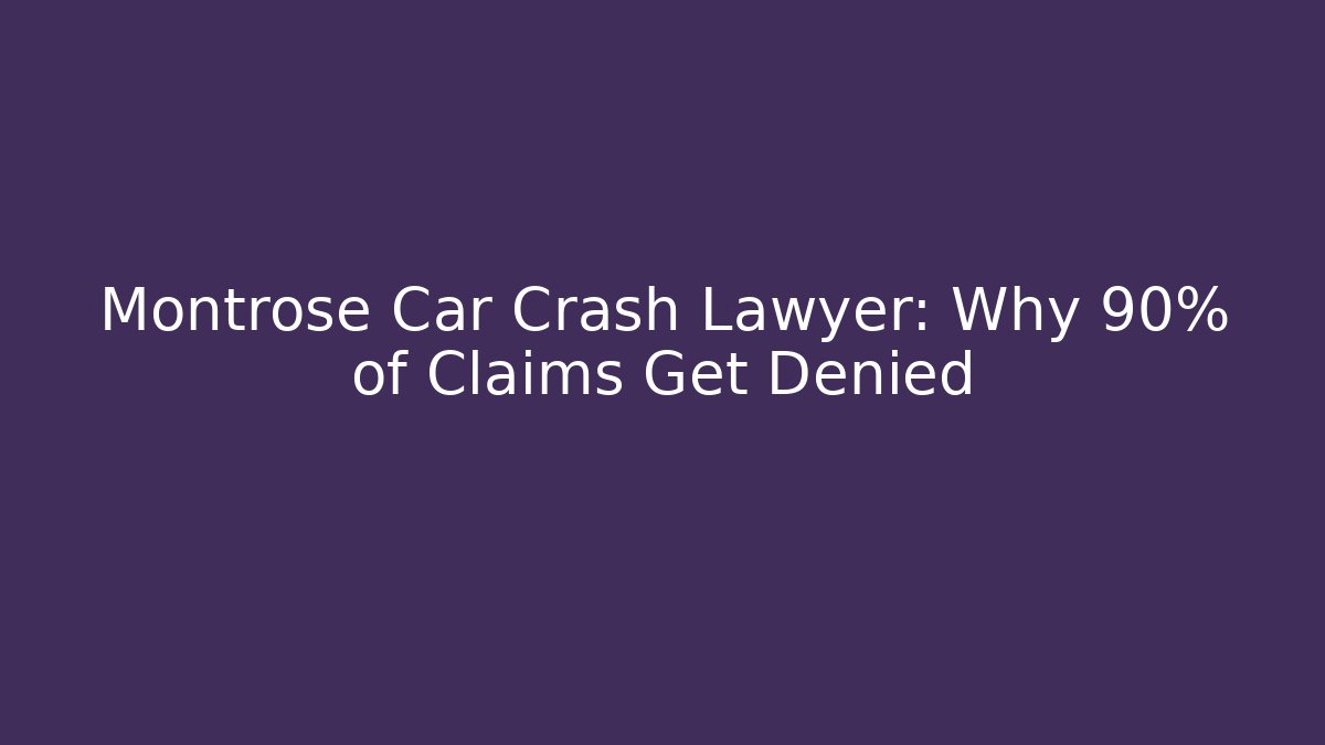 Montrose Car Crash Lawyer: Why 90% of Claims Get Denied