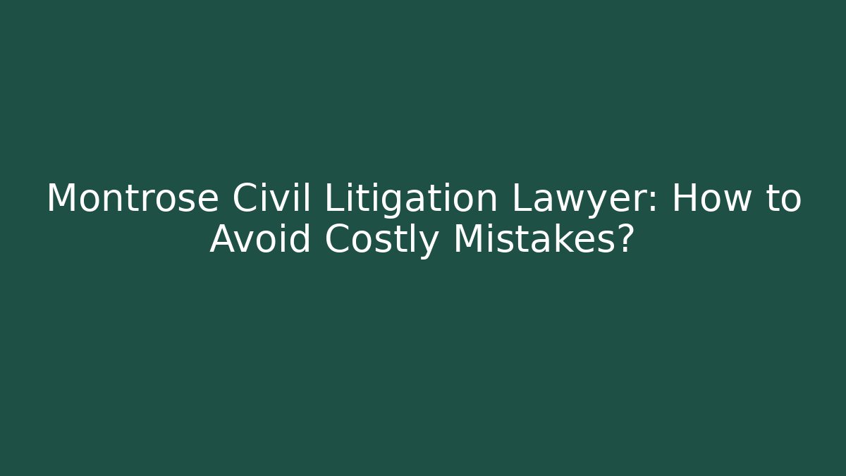 Montrose Civil Litigation Lawyer: How to Avoid Costly Mistakes? - WealthxGroup