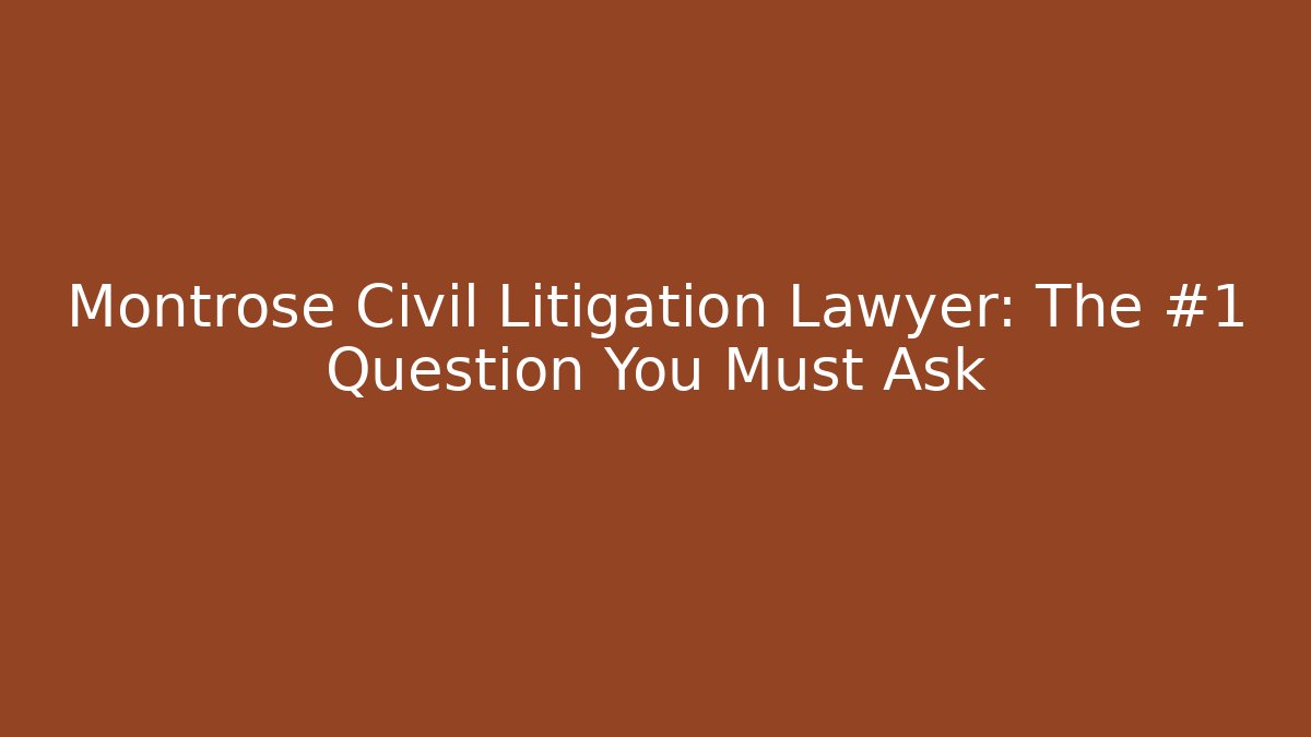 Montrose Civil Litigation Lawyer: The #1 Question You Must Ask