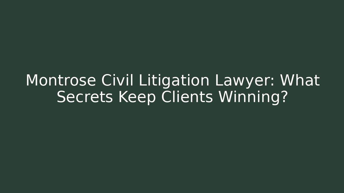 Montrose Civil Litigation Lawyer: What Secrets Keep Clients Winning? - WealthxGroup