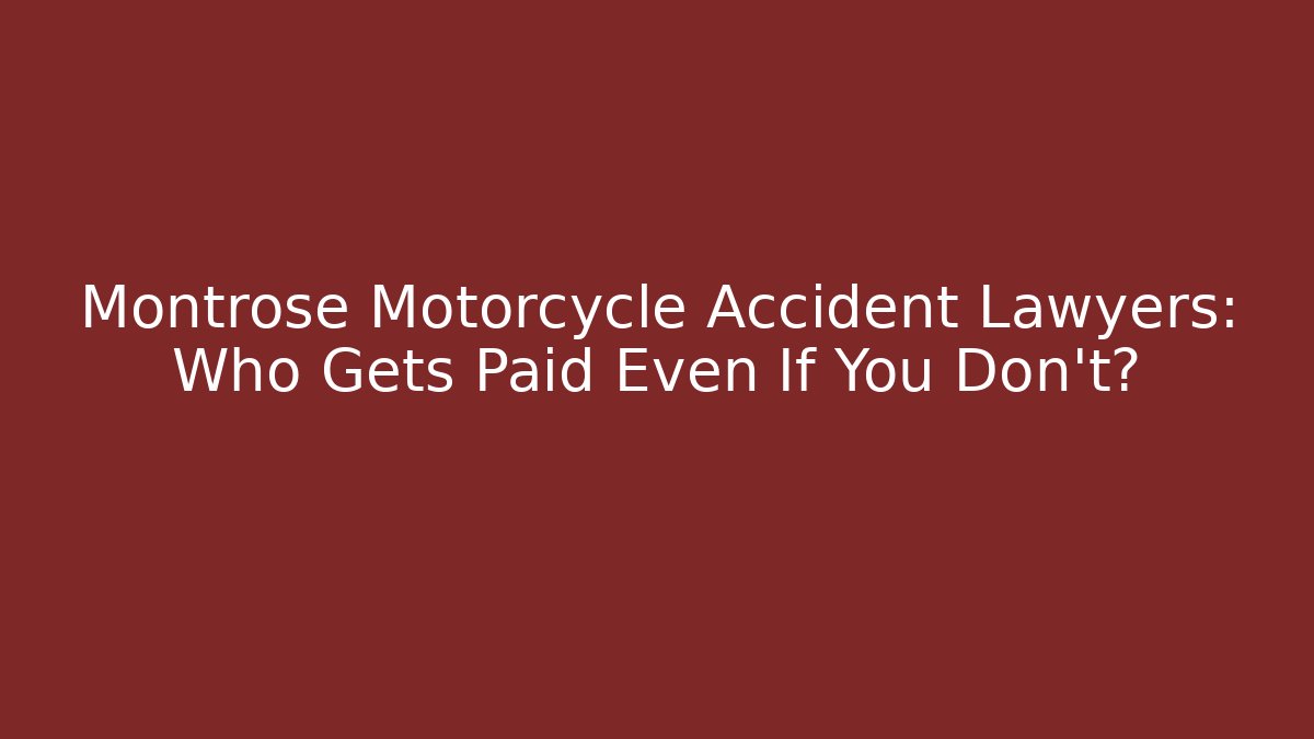 Montrose Motorcycle Accident Lawyers: Who Gets Paid Even If You Don’t?