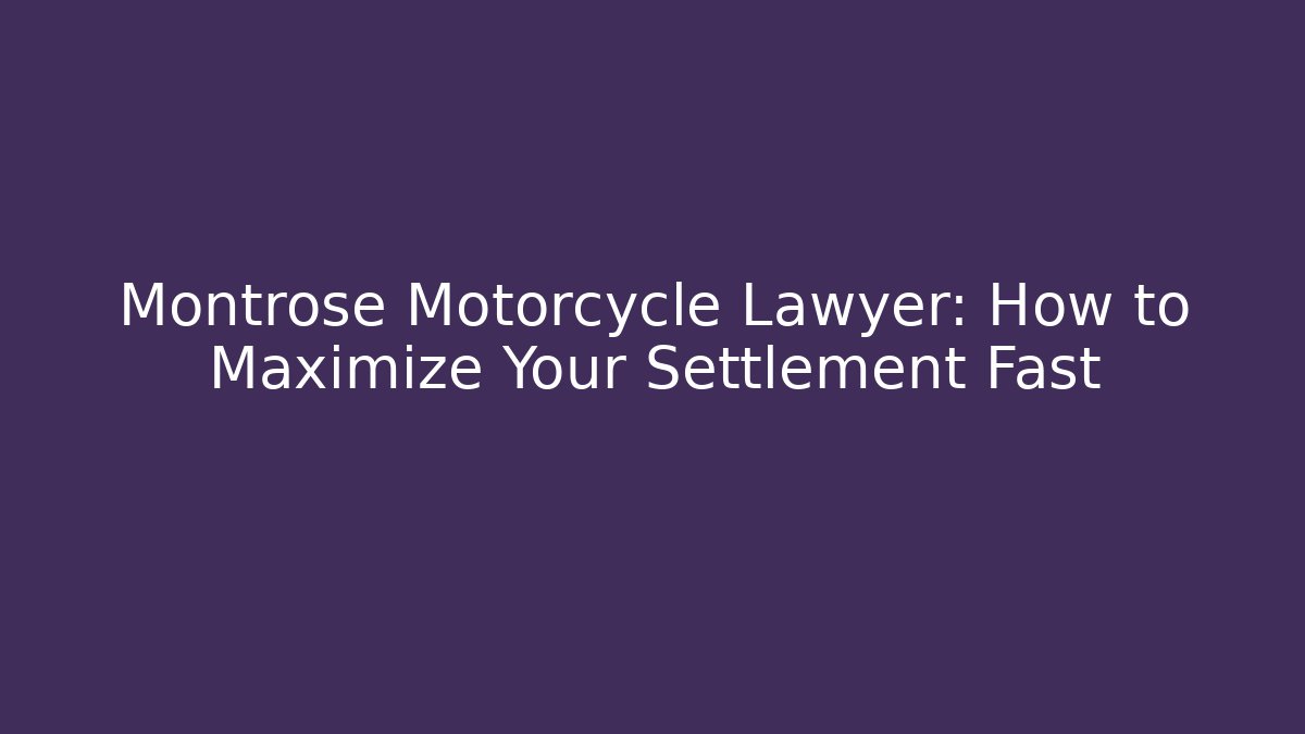 Montrose Motorcycle Lawyer: How to Maximize Your Settlement Fast