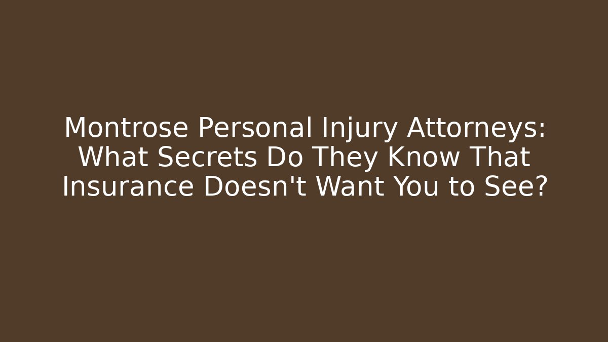 Montrose Personal Injury Attorneys: What Secrets Do They Know That Insurance Doesn’t Want You to See?