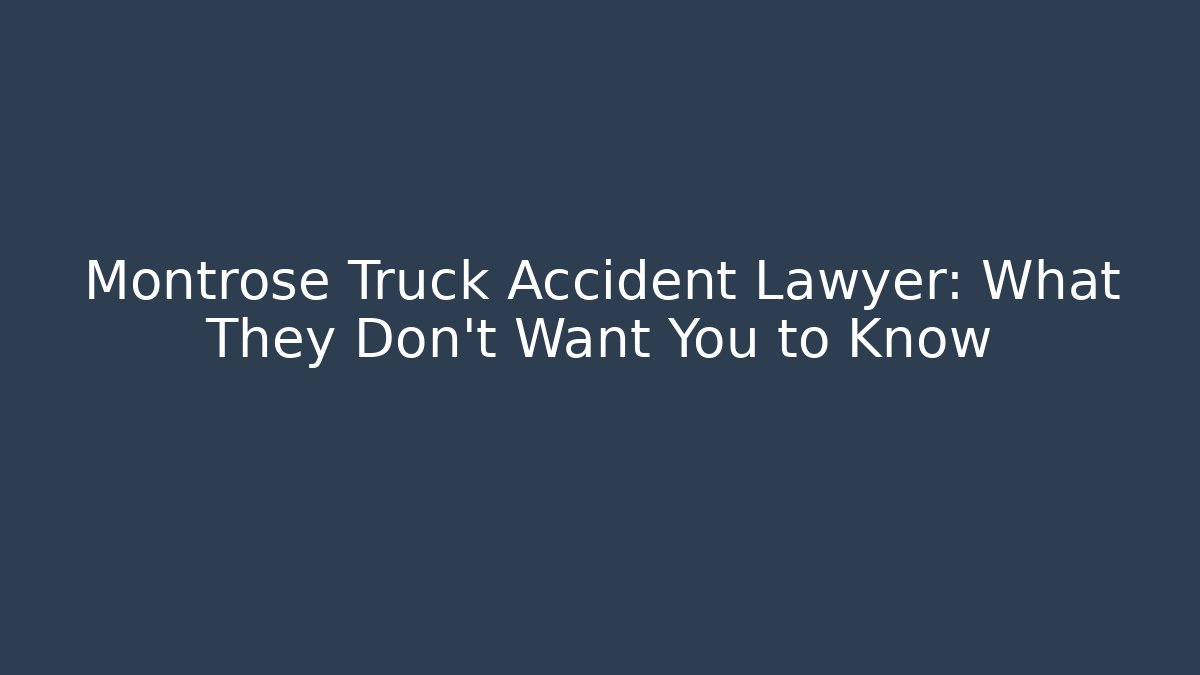 Montrose Truck Accident Lawyer: What They Don't Want You to Know