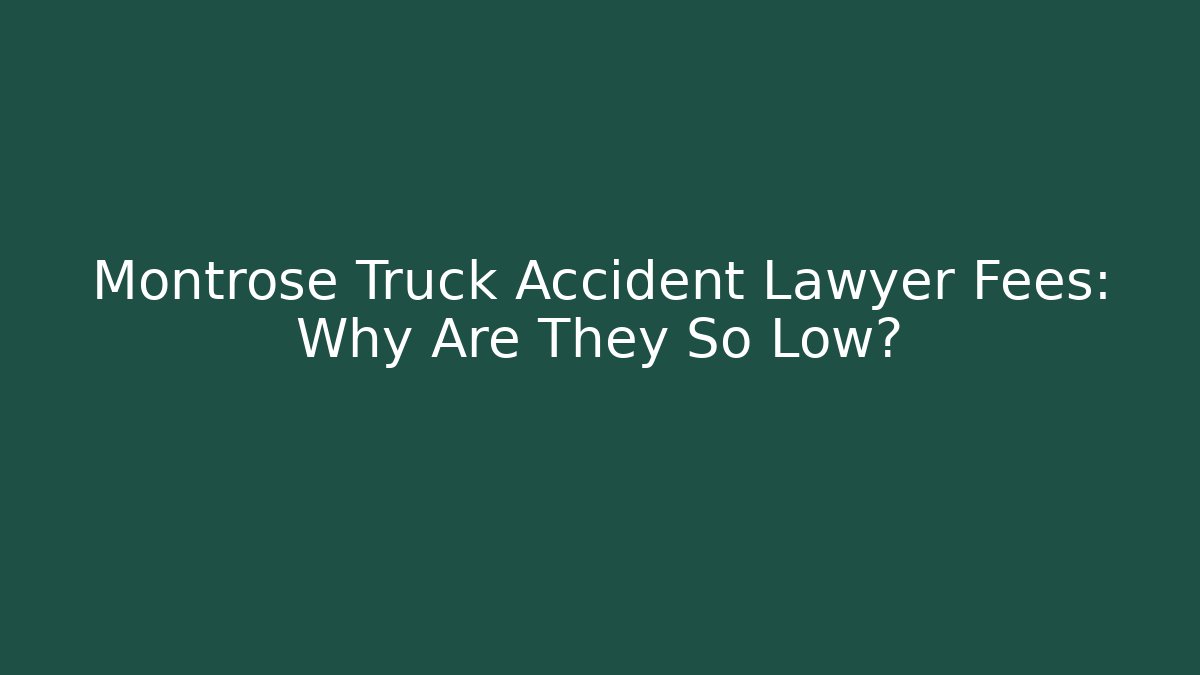 Montrose Truck Accident Lawyer Fees: Why Are They So Low?