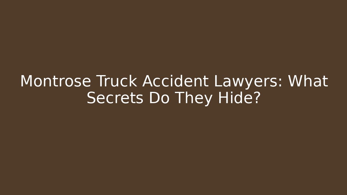 Montrose Truck Accident Lawyers: What Secrets Do They Hide?