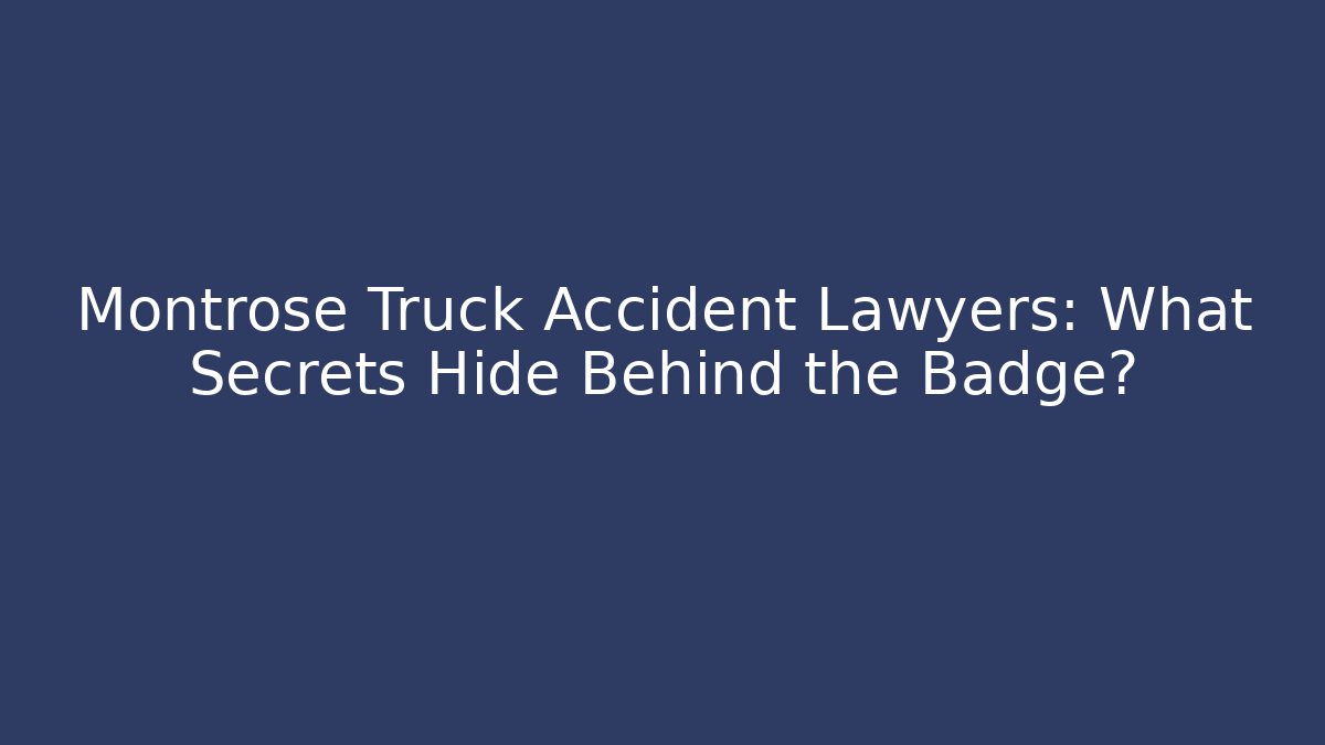 Montrose Truck Accident Lawyers: What Secrets Hide Behind the Badge?