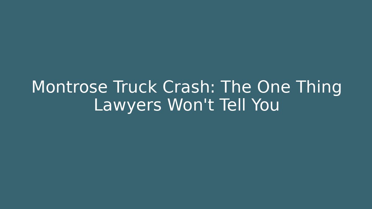 Montrose Truck Crash: The One Thing Lawyers Won't Tell You