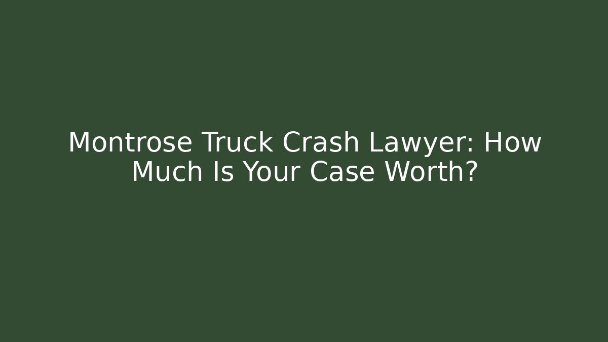 Montrose Truck Crash Lawyer: How Much Is Your Case Worth?