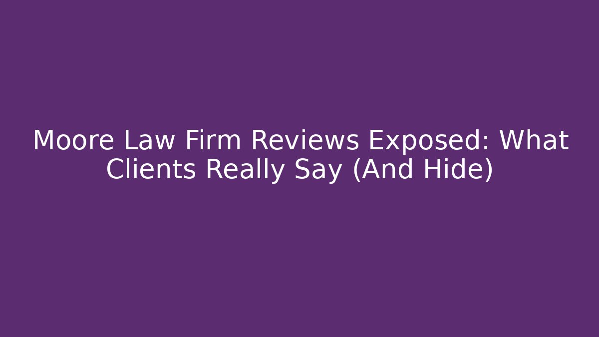 Moore Law Firm Reviews Exposed: What Clients Really Say (And Hide)
