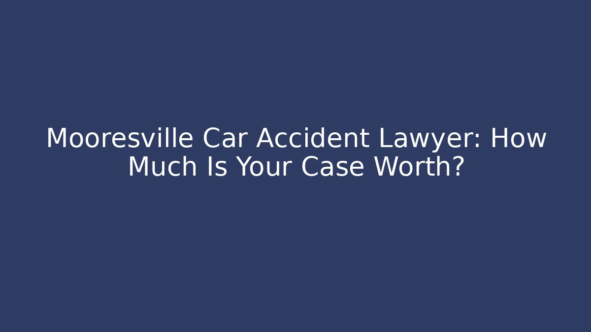 Mooresville Car Accident Lawyer: How Much Is Your Case Worth?