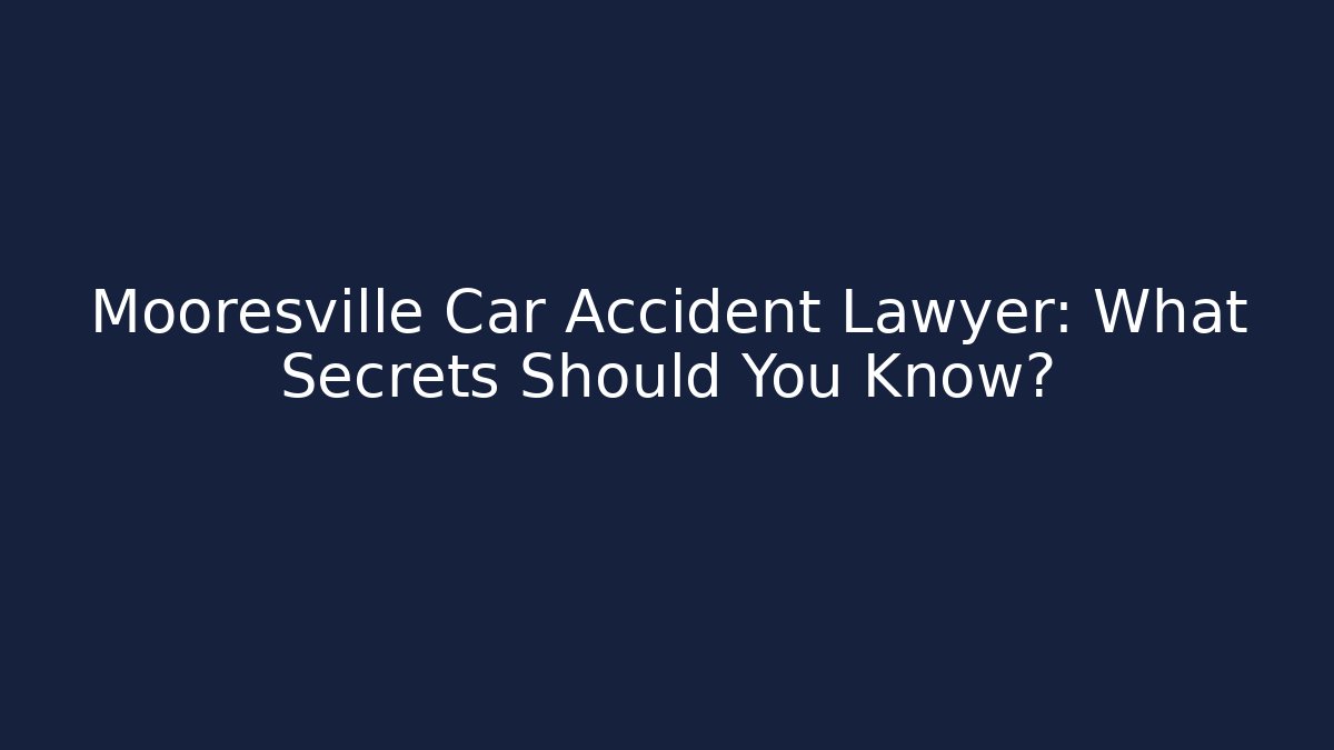 Mooresville Car Accident Lawyer: What Secrets Should You Know?