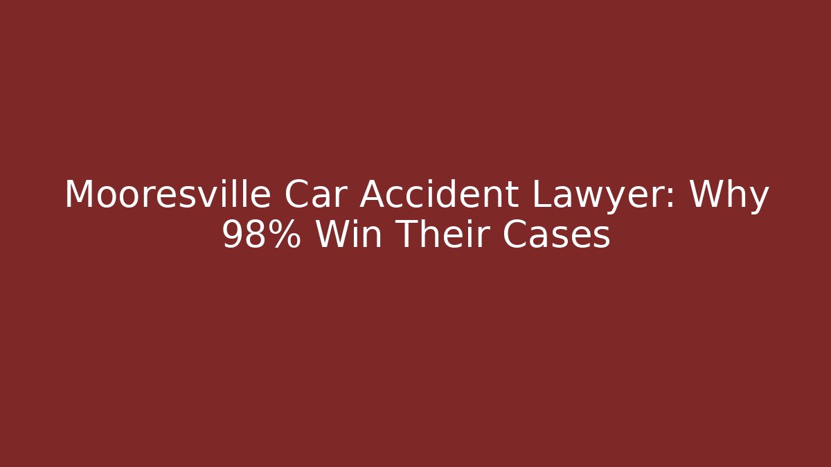 Mooresville Car Accident Lawyer: Why 98% Win Their Cases