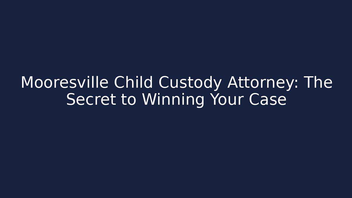 Mooresville Child Custody Attorney: The Secret to Winning Your Case