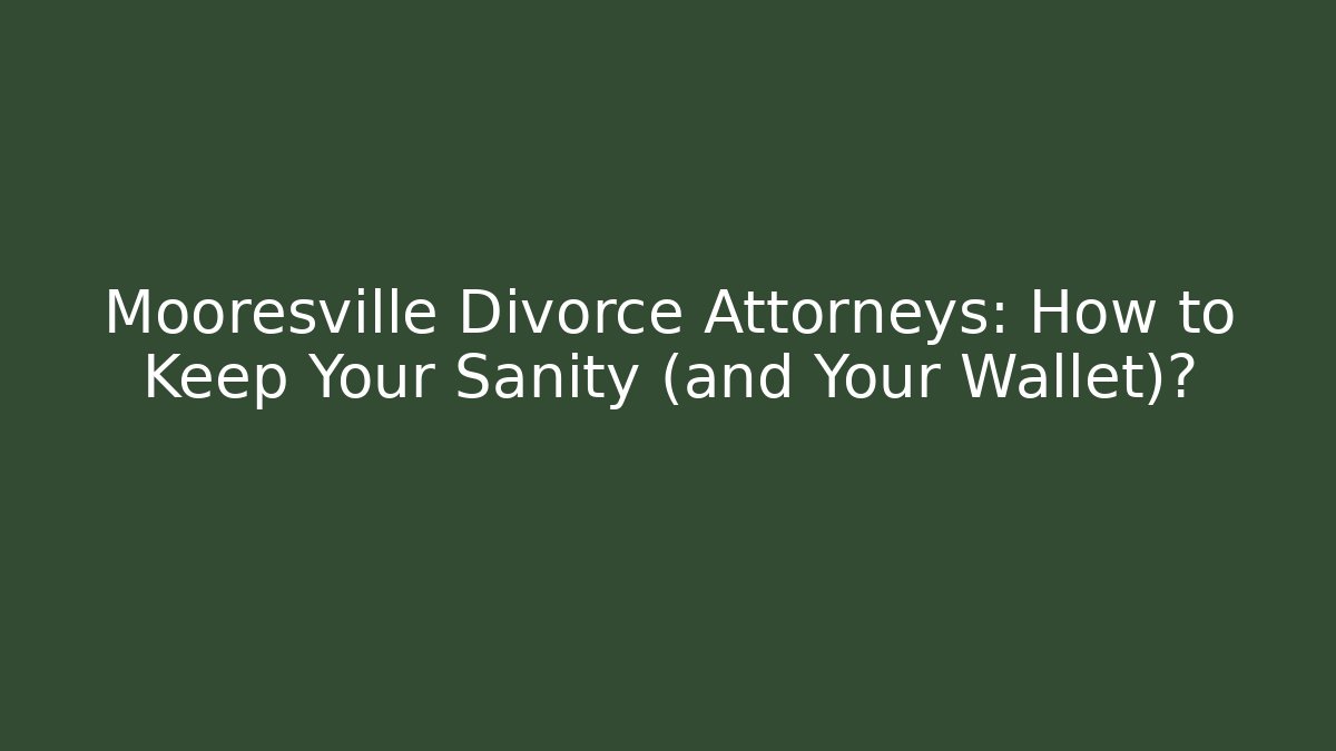 Mooresville Divorce Attorneys: How to Keep Your Sanity (and Your Wallet)?