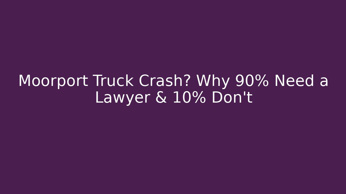 Moorport Truck Crash? Why 90% Need a Lawyer & 10% Don’t