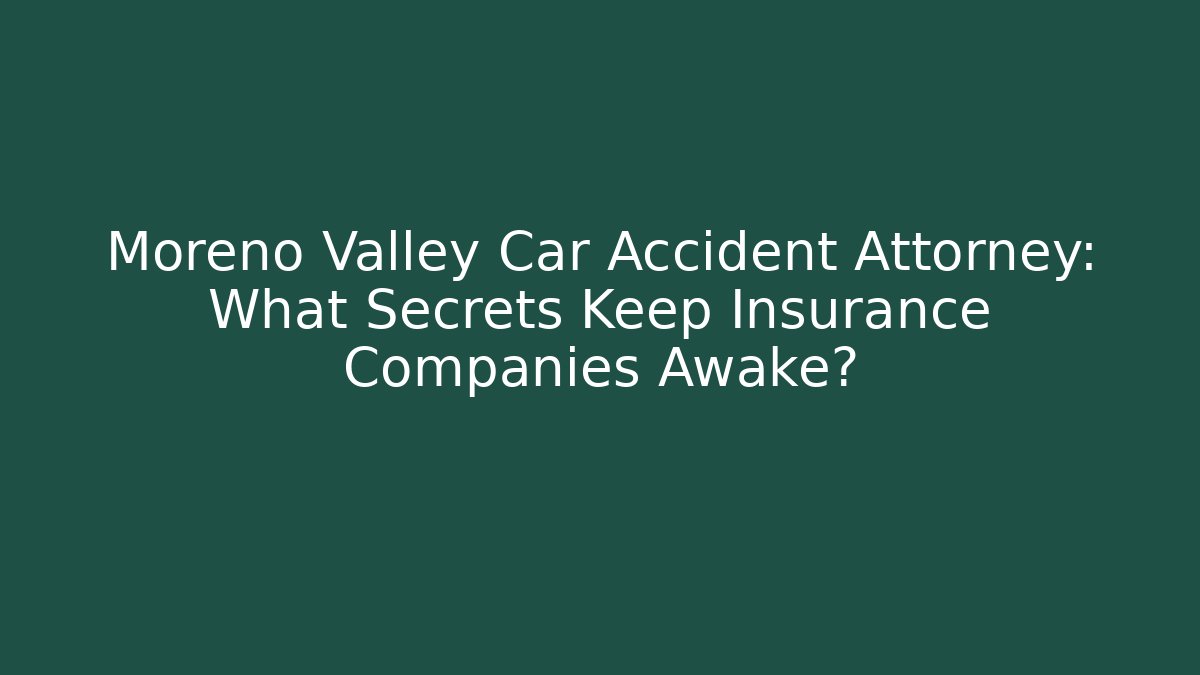 Moreno Valley Car Accident Attorney: What Secrets Keep Insurance Companies Awake?