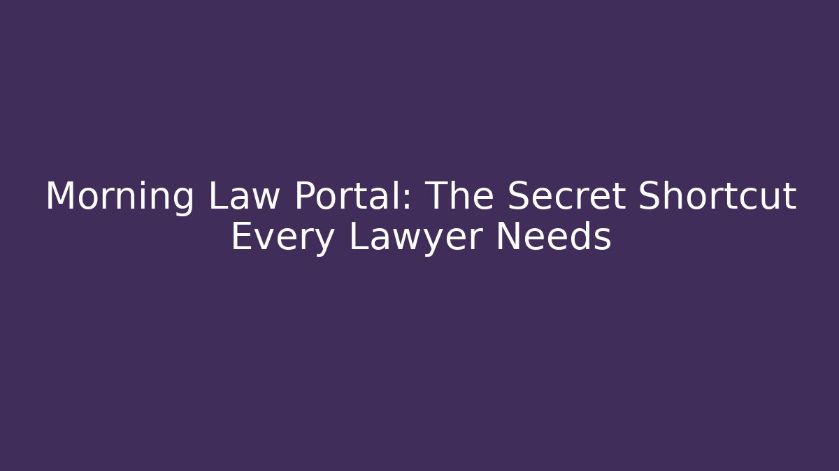 Morning Law Portal: The Secret Shortcut Every Lawyer Needs