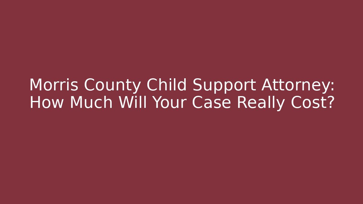 Morris County Child Support Attorney: How Much Will Your Case Really Cost? - WealthxGroup
