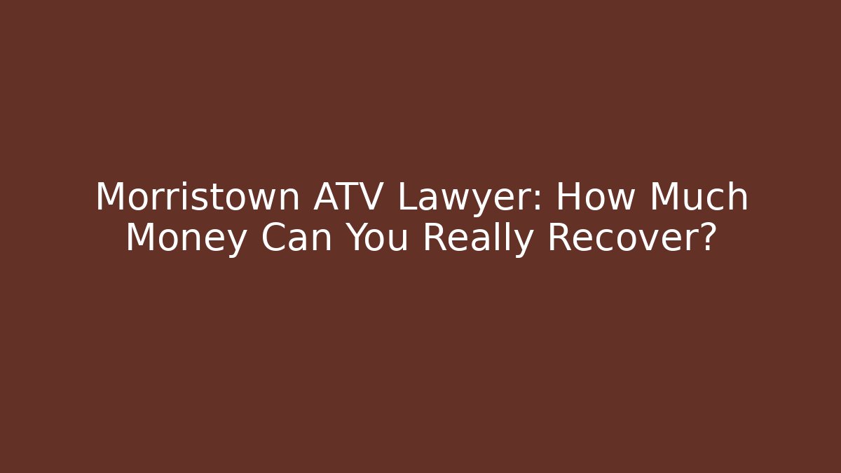 Morristown ATV Lawyer: How Much Money Can You Really Recover?