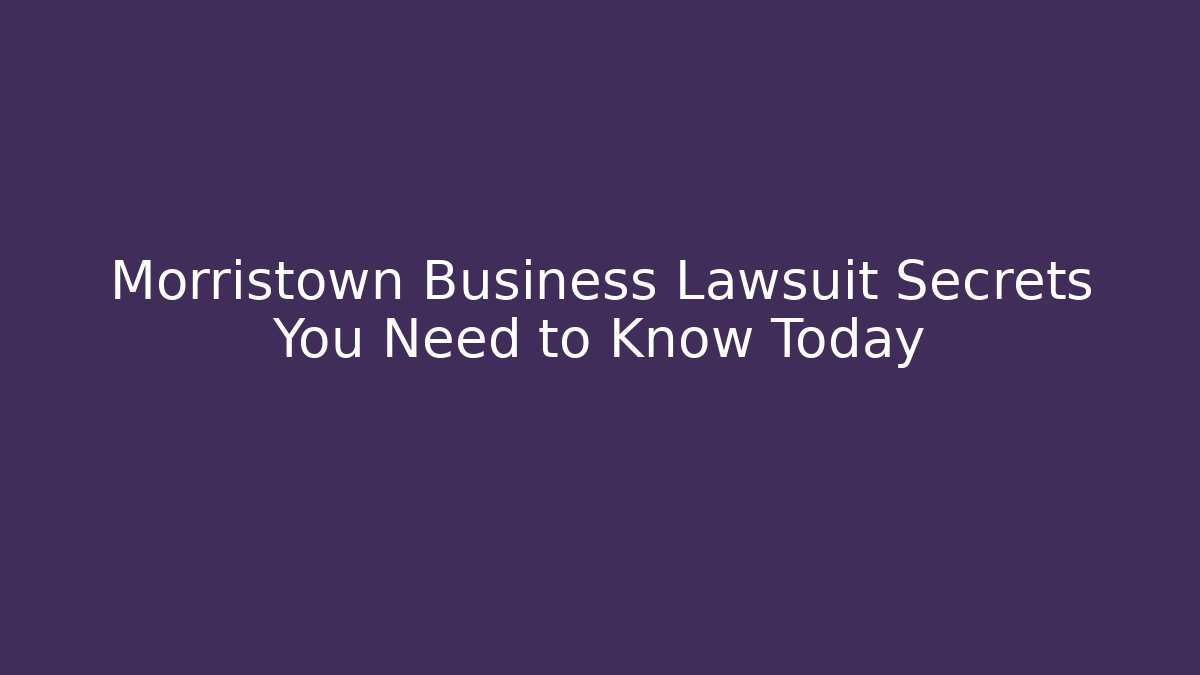 Morristown Business Lawsuit Secrets You Need to Know Today