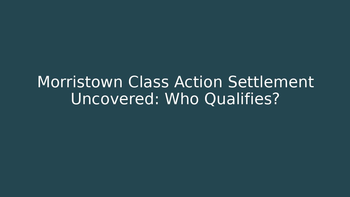 Morristown Class Action Settlement Uncovered: Who Qualifies?