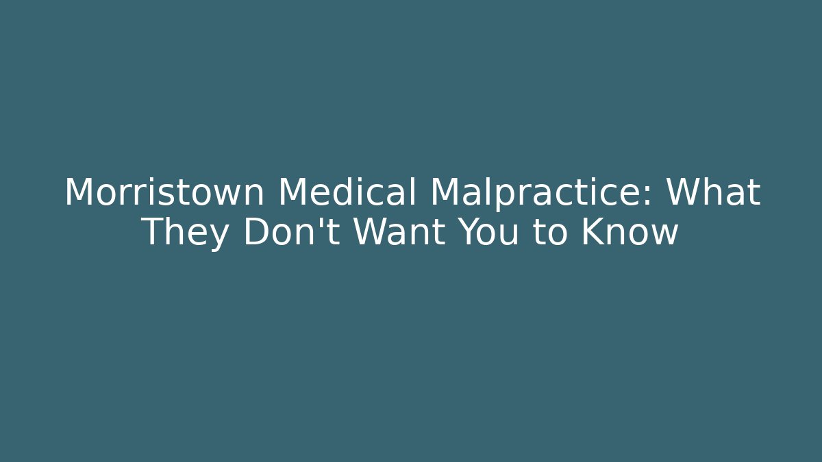 Morristown Medical Malpractice: What They Don’t Want You to Know